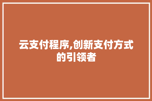 云支付程序,创新支付方式的引领者 云支付程序,创新支付方式的引领者 SEO关键词