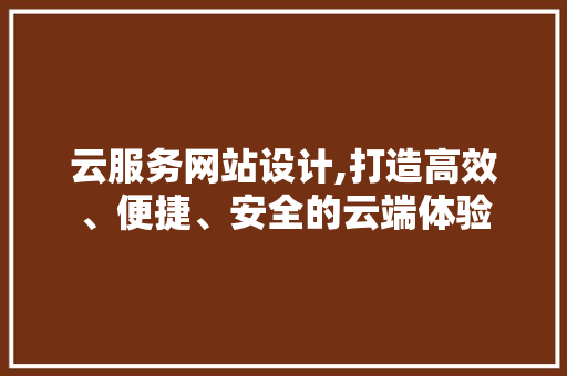 云服务网站设计,打造高效、便捷、安全的云端体验