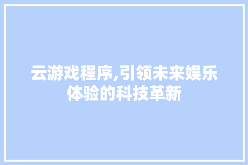 云游戏程序,引领未来娱乐体验的科技革新