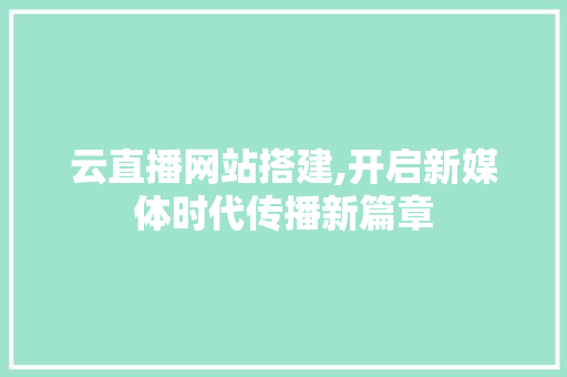 云直播网站搭建,开启新媒体时代传播新篇章 搜狗SEO 云直播网站搭建,开启新媒体时代传播新篇章 云直播网站搭建,开启新媒体时代传播新篇章 搜狗SEO