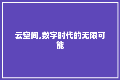云空间,数字时代的无限可能 云空间,数字时代的无限可能 搜狗SEO