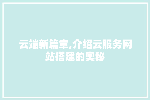 云端新篇章,介绍云服务网站搭建的奥秘