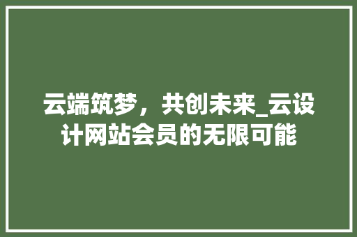 云端筑梦，共创未来_云设计网站会员的无限可能