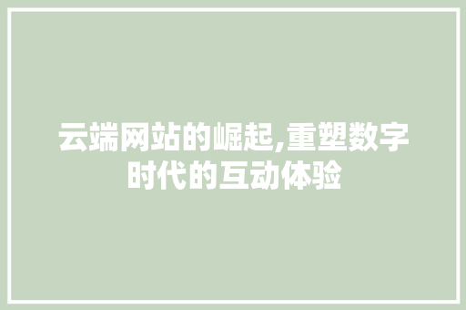云端网站的崛起,重塑数字时代的互动体验