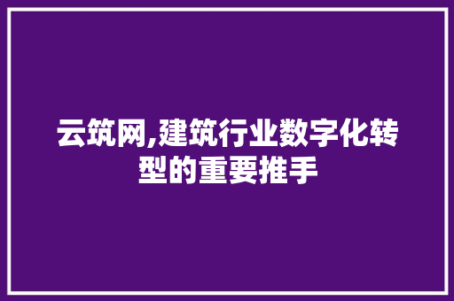 云筑网,建筑行业数字化转型的重要推手