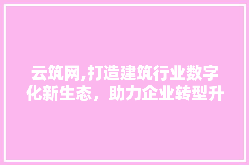 云筑网,打造建筑行业数字化新生态，助力企业转型升级 云筑网,打造建筑行业数字化新生态，助力企业转型升级 搜狗SEO