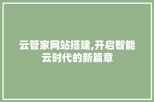 云管家网站搭建,开启智能云时代的新篇章 云管家网站搭建,开启智能云时代的新篇章 搜狗SEO