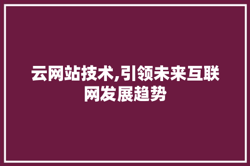 云网站技术,引领未来互联网发展趋势 搜狗SEO 云网站技术,引领未来互联网发展趋势 云网站技术,引领未来互联网发展趋势 搜狗SEO