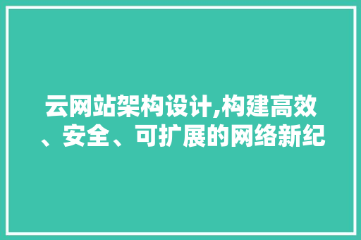 云网站架构设计,构建高效、安全、可扩展的网络新纪元
