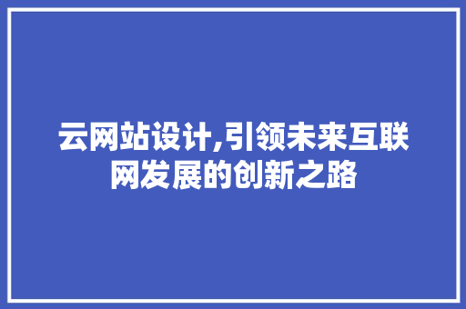 云网站设计,引领未来互联网发展的创新之路 云网站设计,引领未来互联网发展的创新之路 神马SEO