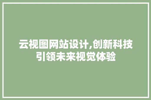 云视图网站设计,创新科技引领未来视觉体验