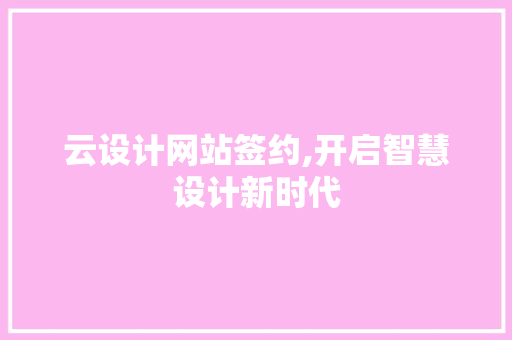 云设计网站签约,开启智慧设计新时代