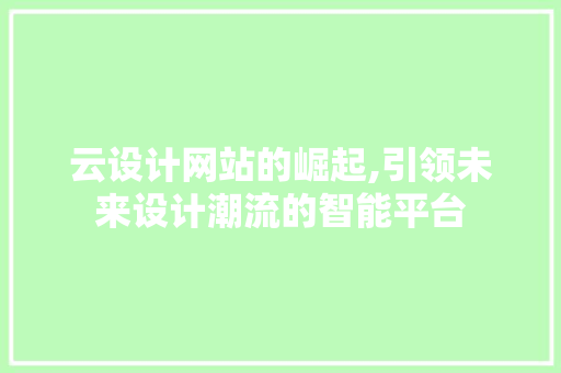 云设计网站的崛起,引领未来设计潮流的智能平台