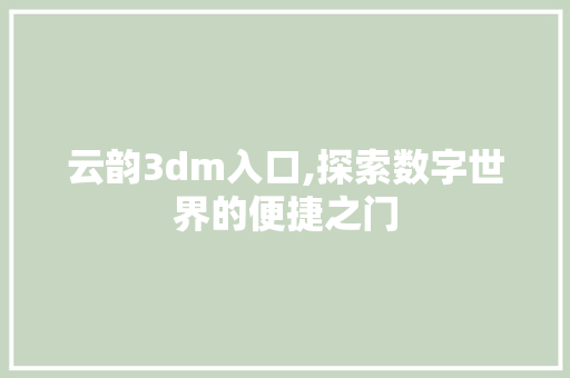 云韵3dm入口,探索数字世界的便捷之门