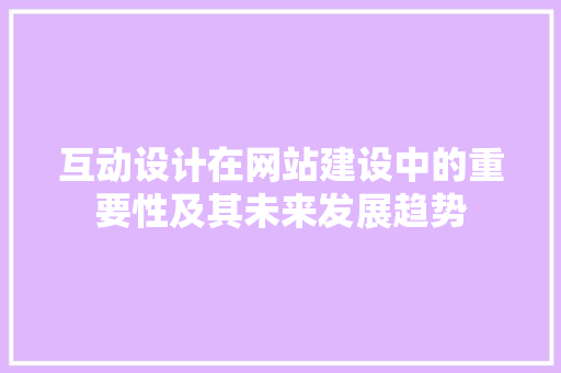 互动设计在网站建设中的重要性及其未来发展趋势