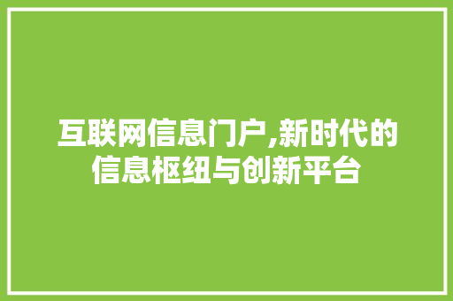 互联网信息门户,新时代的信息枢纽与创新平台