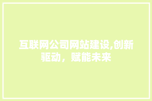 互联网公司网站建设,创新驱动，赋能未来