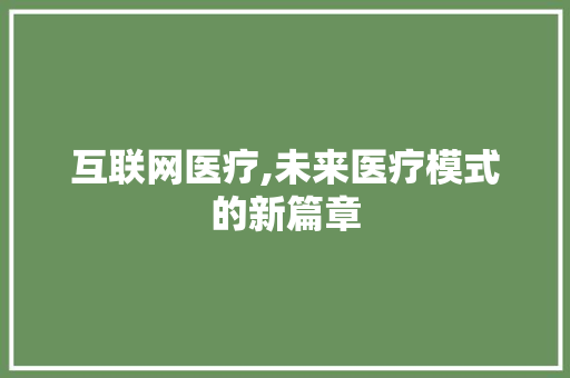 互联网医疗,未来医疗模式的新篇章