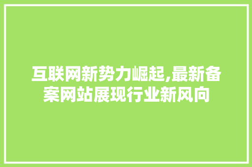 互联网新势力崛起,最新备案网站展现行业新风向