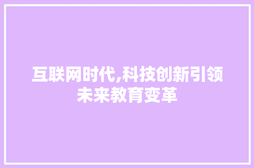 互联网时代,科技创新引领未来教育变革 互联网时代,科技创新引领未来教育变革 百度SEO