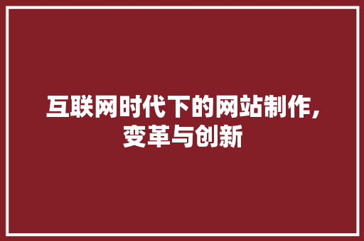 互联网时代下的网站制作,变革与创新