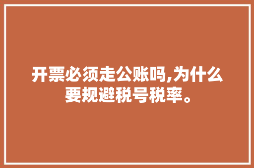 开票必须走公账吗,为什么要规避税号税率。 开票必须走公账吗,为什么要规避税号税率。 必应SEO