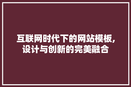 互联网时代下的网站模板,设计与创新的完美融合