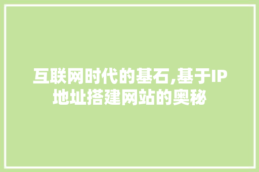 互联网时代的基石,基于IP地址搭建网站的奥秘
