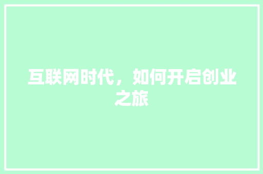 互联网时代，如何开启创业之旅 互联网时代，如何开启创业之旅 必应SEO