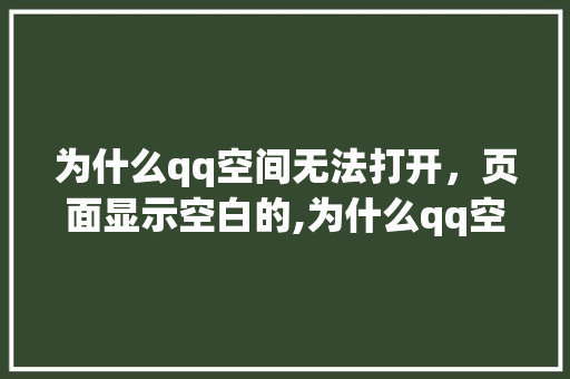 为什么qq空间无法打开，页面显示空白的,为什么qq空间突然打不开了呢。