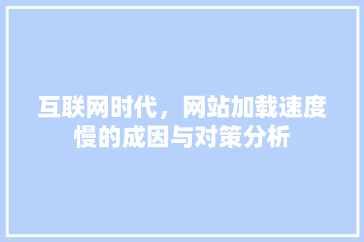 互联网时代，网站加载速度慢的成因与对策分析