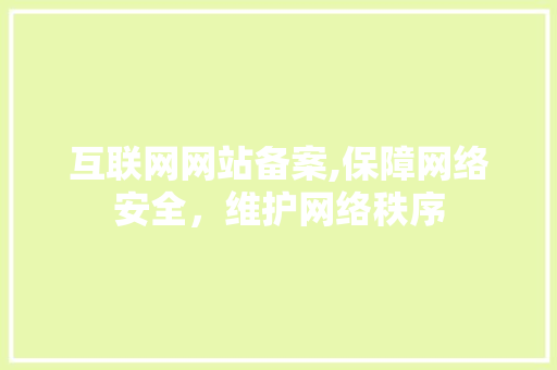 互联网网站备案,保障网络安全，维护网络秩序