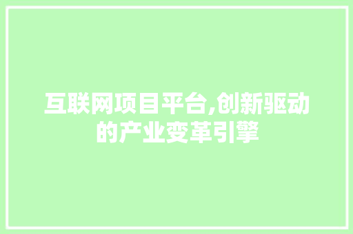 互联网项目平台,创新驱动的产业变革引擎