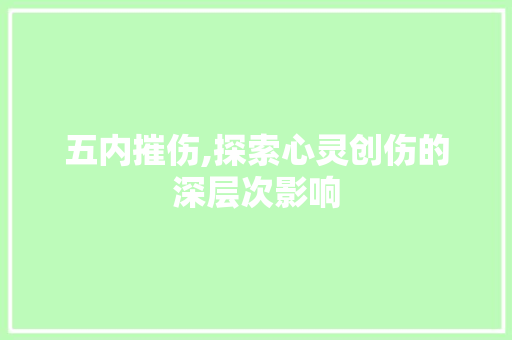五内摧伤,探索心灵创伤的深层次影响 五内摧伤,探索心灵创伤的深层次影响 网站建设公司