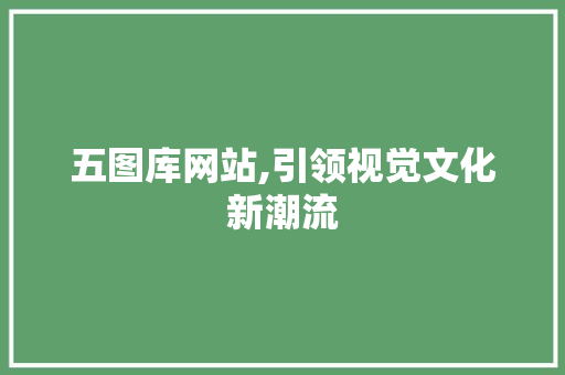 五图库网站,引领视觉文化新潮流 五图库网站,引领视觉文化新潮流 SEO关键词