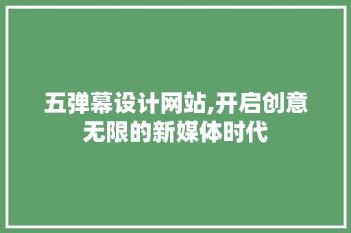 五弹幕设计网站,开启创意无限的新媒体时代