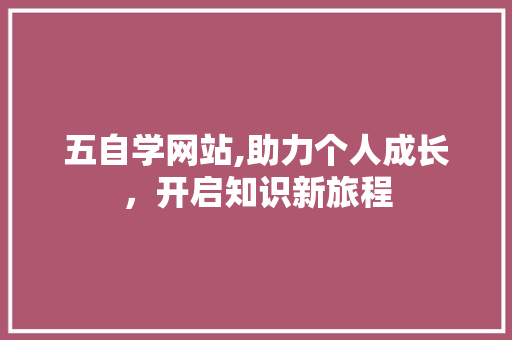 五自学网站,助力个人成长，开启知识新旅程