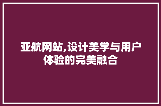 亚航网站,设计美学与用户体验的完美融合