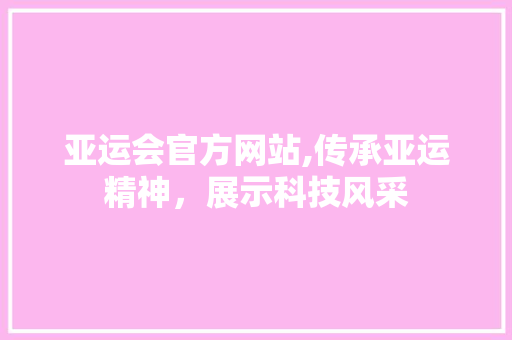 亚运会官方网站,传承亚运精神，展示科技风采