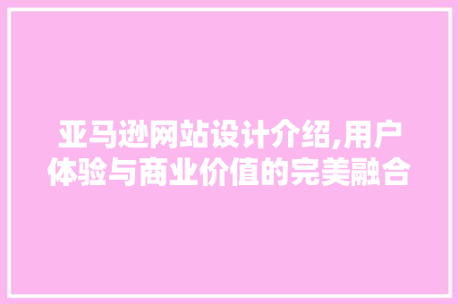 亚马逊网站设计介绍,用户体验与商业价值的完美融合