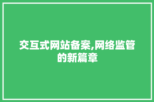 交互式网站备案,网络监管的新篇章 交互式网站备案,网络监管的新篇章 必应SEO