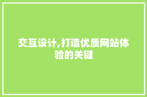 交互设计,打造优质网站体验的关键 交互设计,打造优质网站体验的关键 SEO关键词