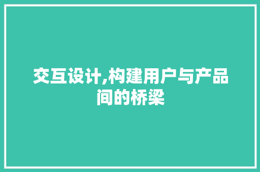 交互设计,构建用户与产品间的桥梁 交互设计,构建用户与产品间的桥梁 SEO关键词