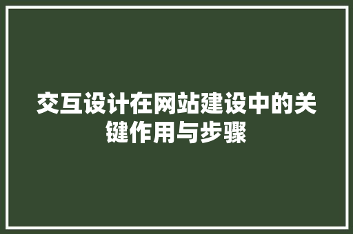 交互设计在网站建设中的关键作用与步骤