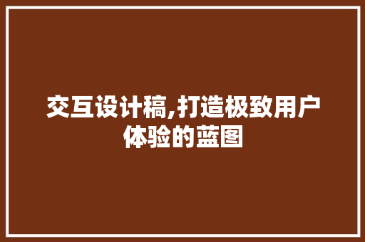 交互设计稿,打造极致用户体验的蓝图