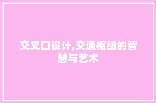 交叉口设计,交通枢纽的智慧与艺术