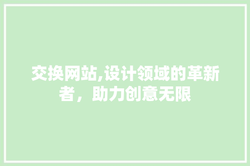 交换网站,设计领域的革新者，助力创意无限