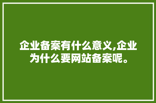 企业备案有什么意义,企业为什么要网站备案呢。 企业备案有什么意义,企业为什么要网站备案呢。 神马SEO