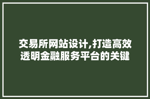 交易所网站设计,打造高效透明金融服务平台的关键