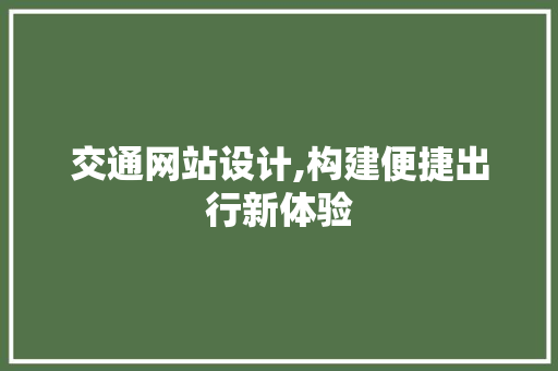 交通网站设计,构建便捷出行新体验 交通网站设计,构建便捷出行新体验 网站建设公司